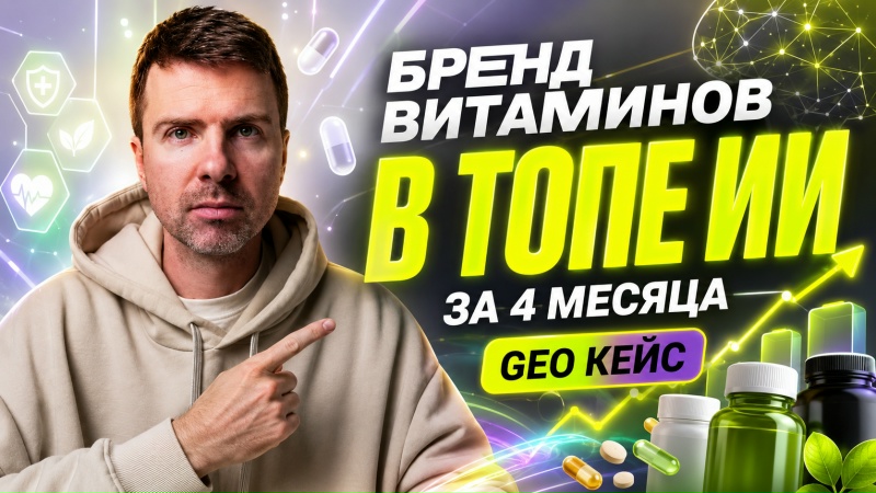 Как производителю витаминов попасть в топ нейросетей? GEO‑кейс с 75% промптов за 4 месяца