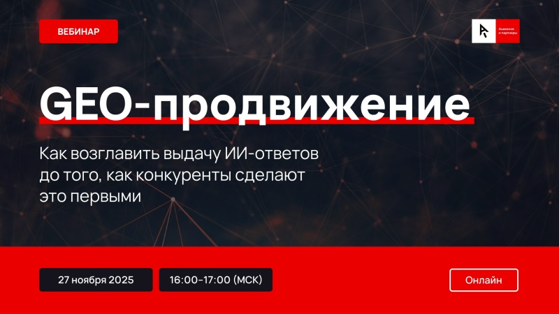 Вебинар «GEO-продвижение: Как возглавить выдачу ИИ-ответов до того, как конкуренты сделают это первыми»